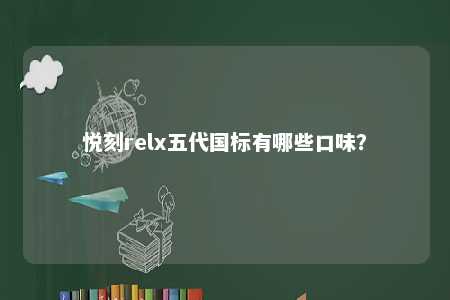悦刻relx五代国标有哪些口味？ 